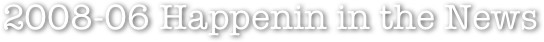 2008-06 Happenin in the News